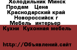 Холодильник Минск Продам › Цена ­ 5 000 - Краснодарский край, Новороссийск г. Мебель, интерьер » Кухни. Кухонная мебель   